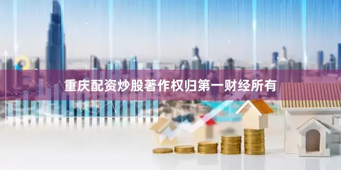 重庆配资炒股著作权归第一财经所有