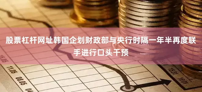 股票杠杆网址韩国企划财政部与央行时隔一年半再度联手进行口头干预