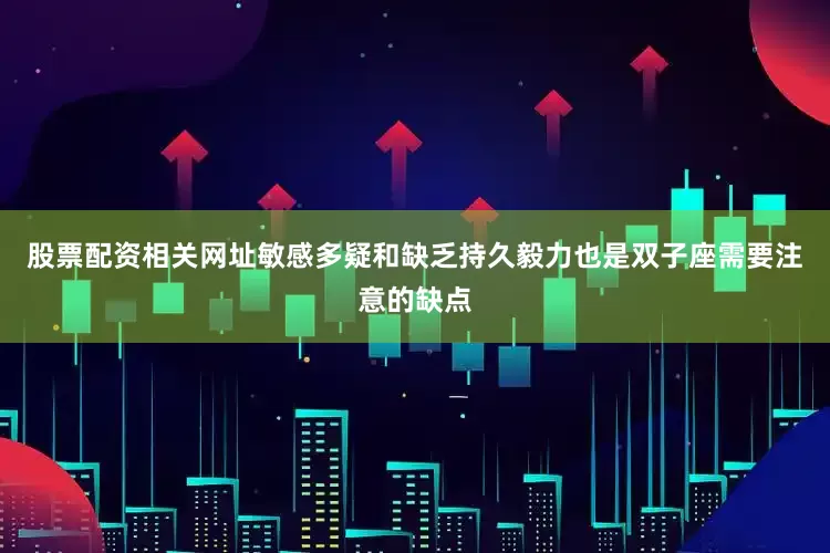 股票配资相关网址敏感多疑和缺乏持久毅力也是双子座需要注意的缺点