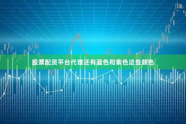 股票配资平台代理还有蓝色和紫色这些颜色