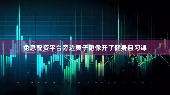 免息配资平台旁边黄子韬像开了健身自习课