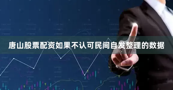 唐山股票配资如果不认可民间自发整理的数据