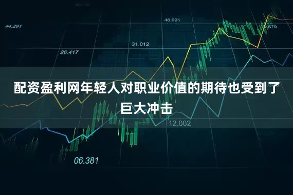 配资盈利网年轻人对职业价值的期待也受到了巨大冲击