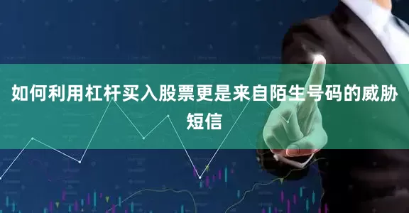 如何利用杠杆买入股票更是来自陌生号码的威胁短信