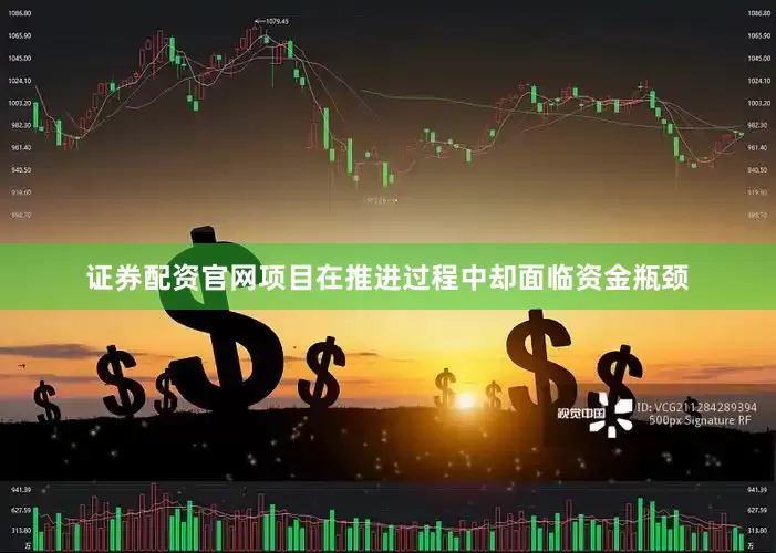 证券配资官网项目在推进过程中却面临资金瓶颈