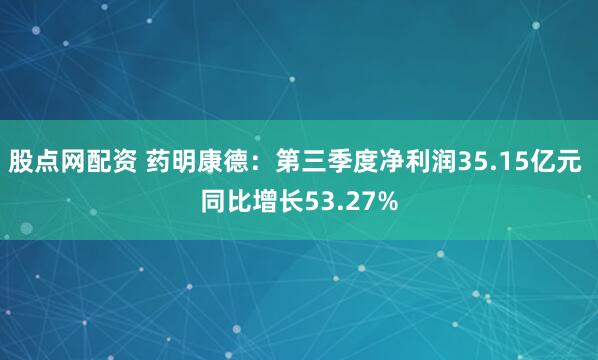 股点网配资 药明康德：第三季度净利润35.15亿元 同比增长53.27%