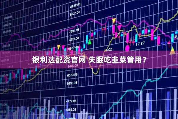 银利达配资官网 失眠吃韭菜管用？