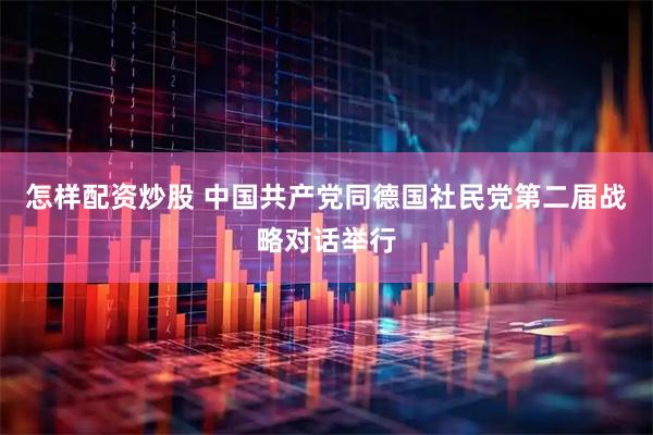 怎样配资炒股 中国共产党同德国社民党第二届战略对话举行