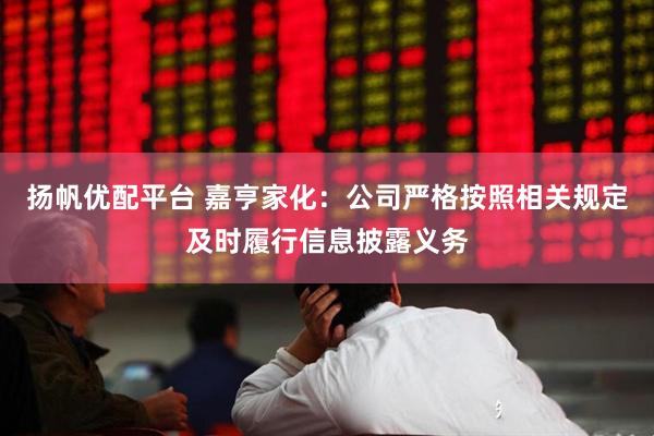 扬帆优配平台 嘉亨家化：公司严格按照相关规定及时履行信息披露义务