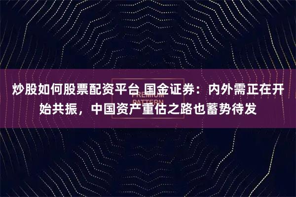 炒股如何股票配资平台 国金证券：内外需正在开始共振，中国资产重估之路也蓄势待发
