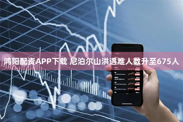 鸿阳配资APP下载 尼泊尔山洪遇难人数升至675人